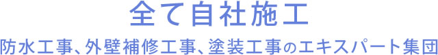 全て自社施工防水工事、外壁補修工事、塗装工事のエキスパート集団